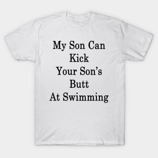 My Son Can Kick Your Son's Butt At Swimming T-Shirt